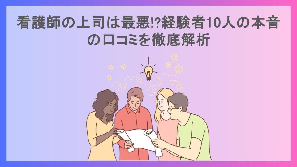 看護師の上司は最悪!?経験者10人の本音の口コミを徹底解析